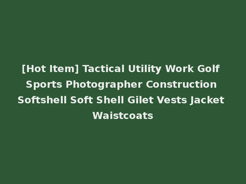[Hot Item] Tactical Utility Work Golf Sports Photographer Construction Softshell Soft Shell Gilet Vests Jacket Waistcoats