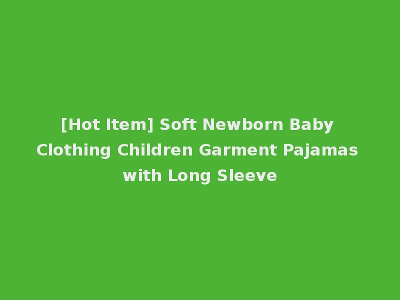 [Hot Item] Soft Newborn Baby Clothing Children Garment Pajamas with Long Sleeve