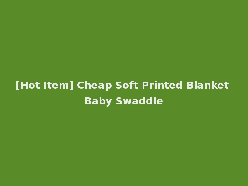 [Hot Item] Cheap Soft Printed Blanket Baby Swaddle