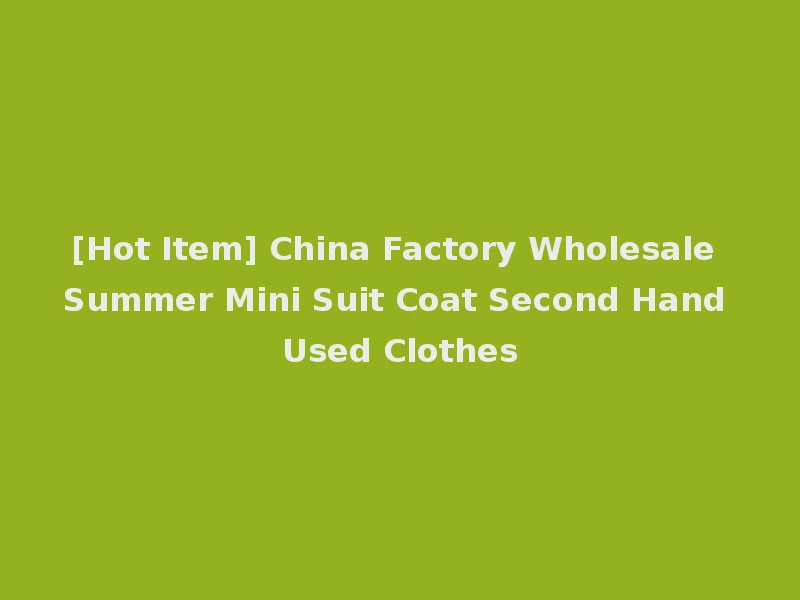 [Hot Item] China Factory Wholesale Summer Mini Suit Coat Second Hand Used Clothes