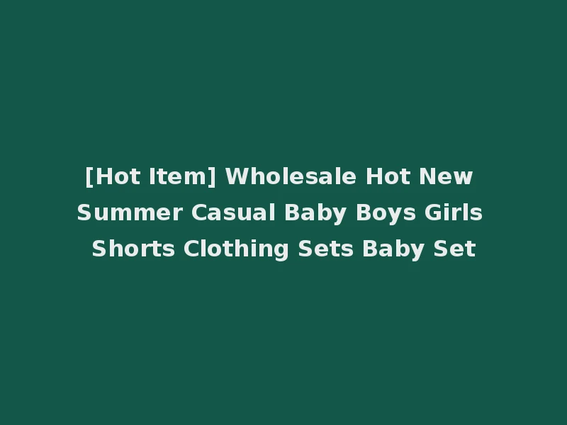[Hot Item] Wholesale Hot New Summer Casual Baby Boys Girls Shorts Clothing Sets Baby Set