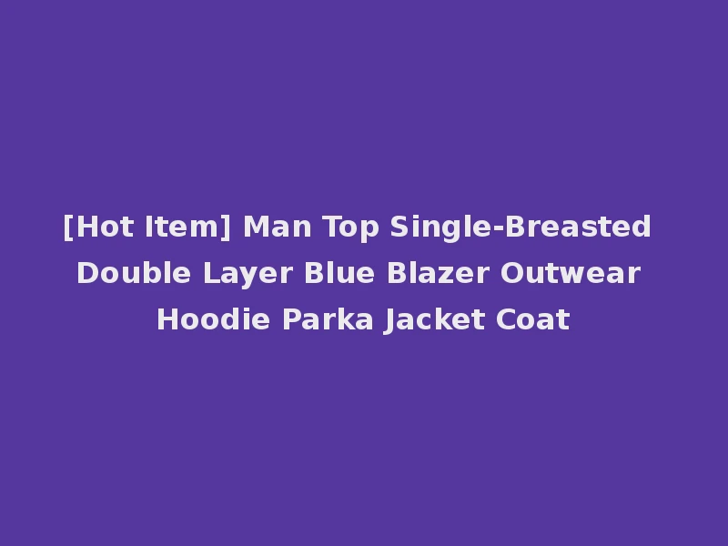 [Hot Item] Man Top Single-Breasted Double Layer Blue Blazer Outwear Hoodie Parka Jacket Coat