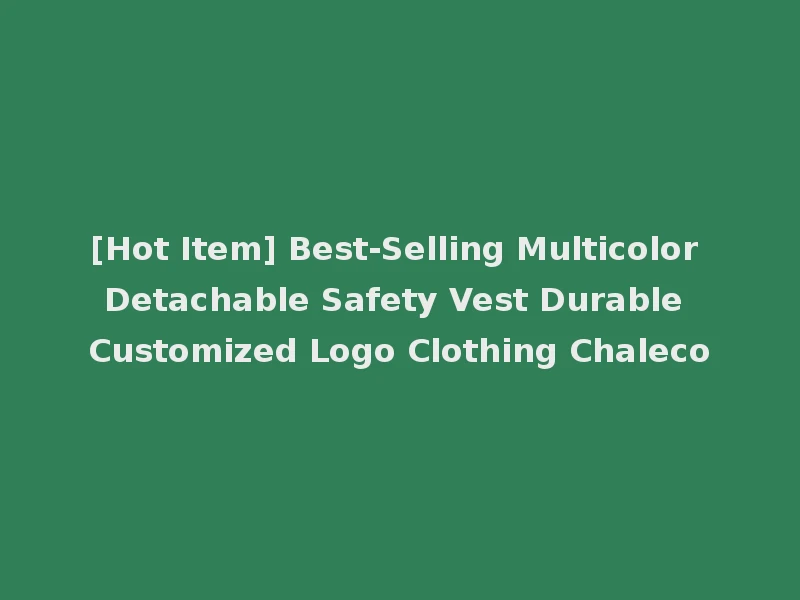 [Hot Item] Best-Selling Multicolor Detachable Safety Vest Durable Customized Logo Clothing Chaleco