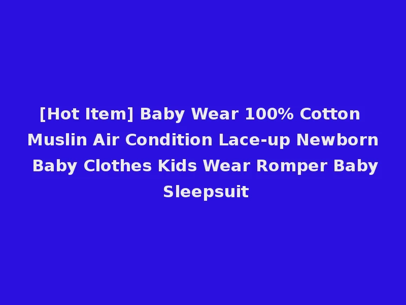 [Hot Item] Baby Wear 100% Cotton Muslin Air Condition Lace-up Newborn Baby Clothes Kids Wear Romper Baby Sleepsuit