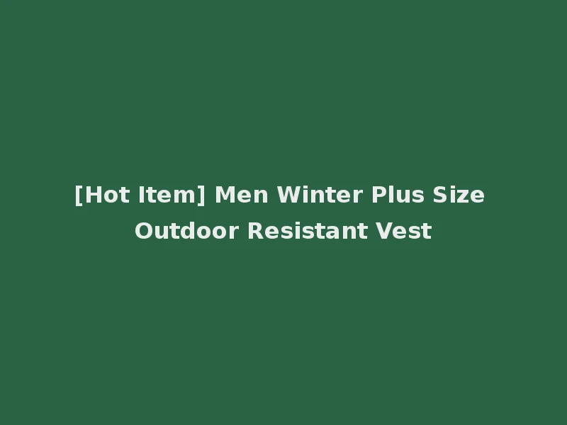 [Hot Item] Men Winter Plus Size Outdoor Resistant Vest