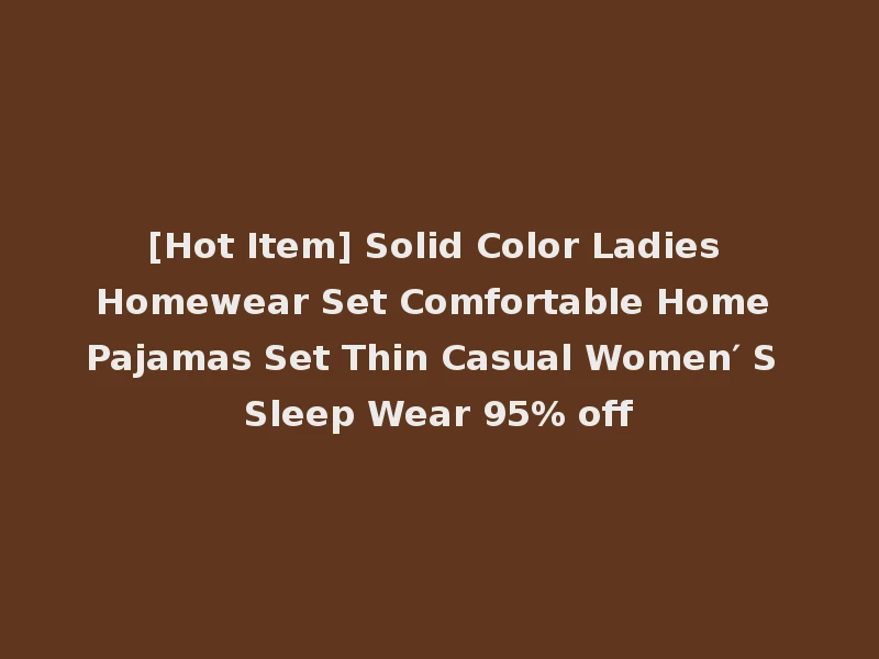 [Hot Item] Solid Color Ladies Homewear Set Comfortable Home Pajamas Set Thin Casual Women′ S Sleep Wear 95% off