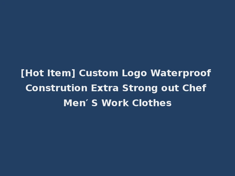 [Hot Item] Custom Logo Waterproof Constrution Extra Strong out Chef Men′ S Work Clothes
