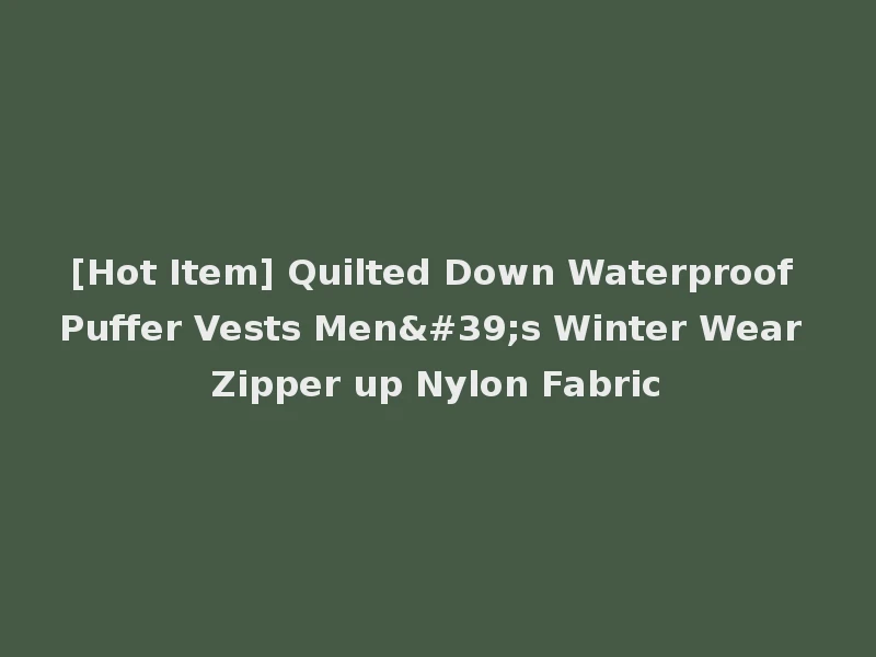 [Hot Item] Quilted Down Waterproof Puffer Vests Men's Winter Wear Zipper up Nylon Fabric