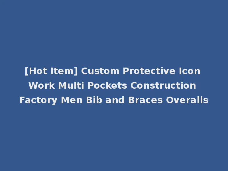 [Hot Item] Custom Protective Icon Work Multi Pockets Construction Factory Men Bib and Braces Overalls