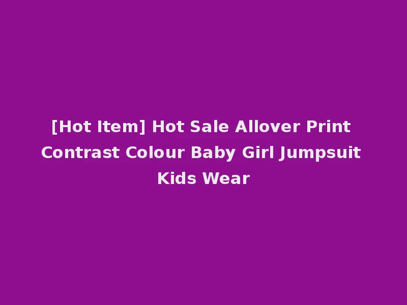 [Hot Item] Hot Sale Allover Print Contrast Colour Baby Girl Jumpsuit Kids Wear