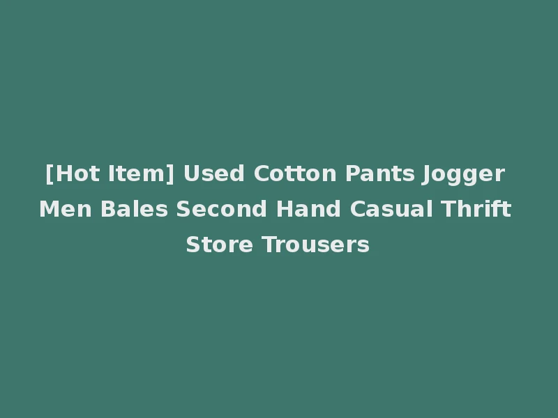 [Hot Item] Used Cotton Pants Jogger Men Bales Second Hand Casual Thrift Store Trousers