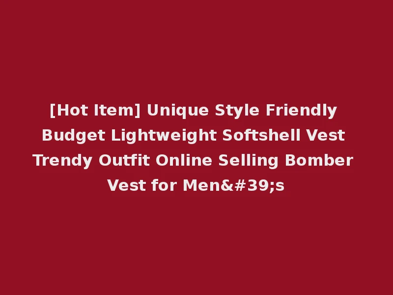 [Hot Item] Unique Style Friendly Budget Lightweight Softshell Vest Trendy Outfit Online Selling Bomber Vest for Men's