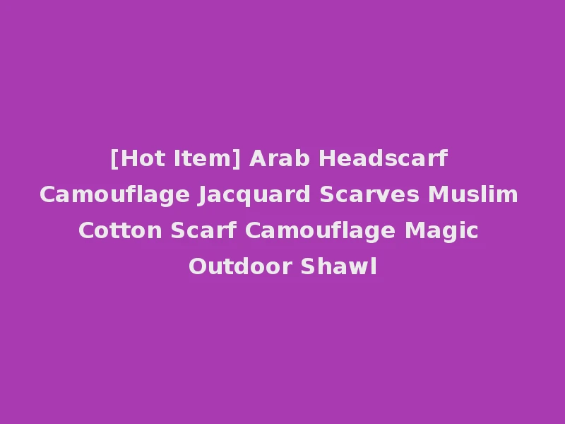 [Hot Item] Arab Headscarf Camouflage Jacquard Scarves Muslim Cotton Scarf Camouflage Magic Outdoor Shawl