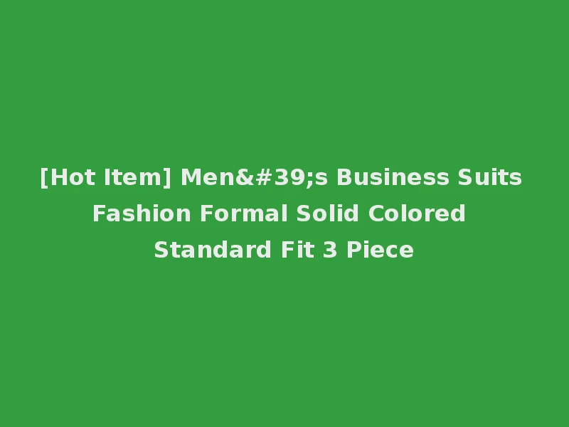 [Hot Item] Men's Business Suits Fashion Formal Solid Colored Standard Fit 3 Piece