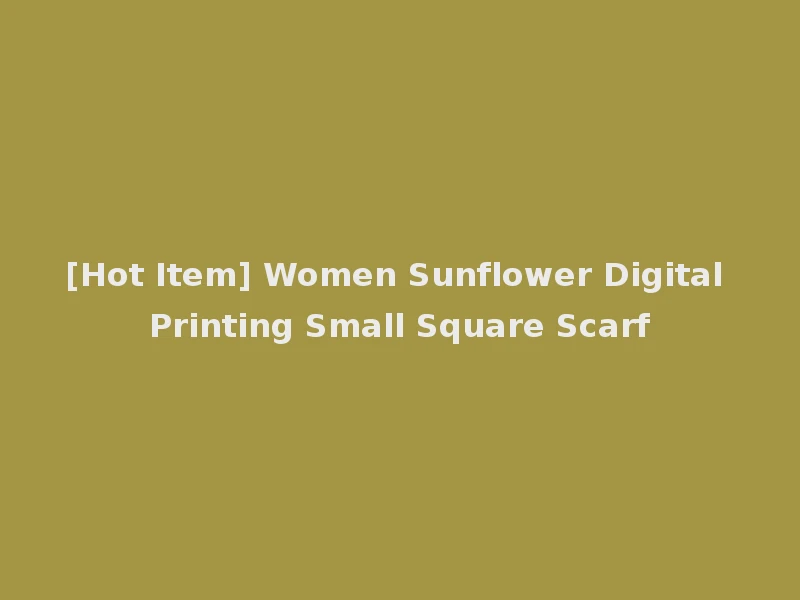 [Hot Item] Women Sunflower Digital Printing Small Square Scarf