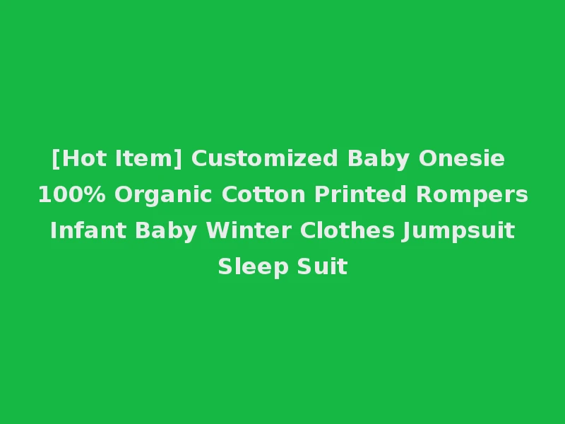 [Hot Item] Customized Baby Onesie 100% Organic Cotton Printed Rompers Infant Baby Winter Clothes Jumpsuit Sleep Suit