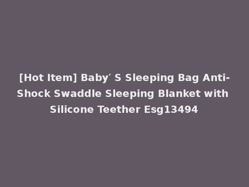 [Hot Item] Baby′ S Sleeping Bag Anti-Shock Swaddle Sleeping Blanket with Silicone Teether Esg13494