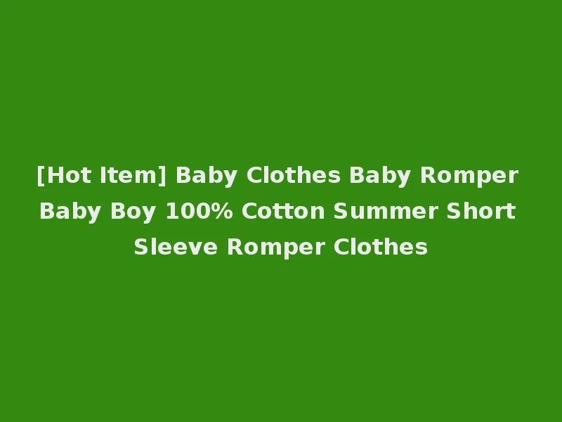 [Hot Item] Baby Clothes Baby Romper Baby Boy 100% Cotton Summer Short Sleeve Romper Clothes