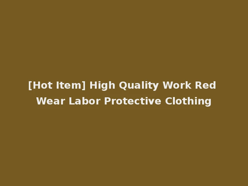 [Hot Item] High Quality Work Red Wear Labor Protective Clothing