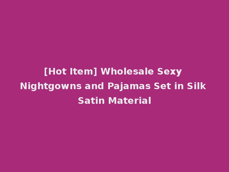 [Hot Item] Wholesale Sexy Nightgowns and Pajamas Set in Silk Satin Material