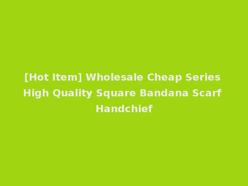 [Hot Item] Wholesale Cheap Series High Quality Square Bandana Scarf Handchief