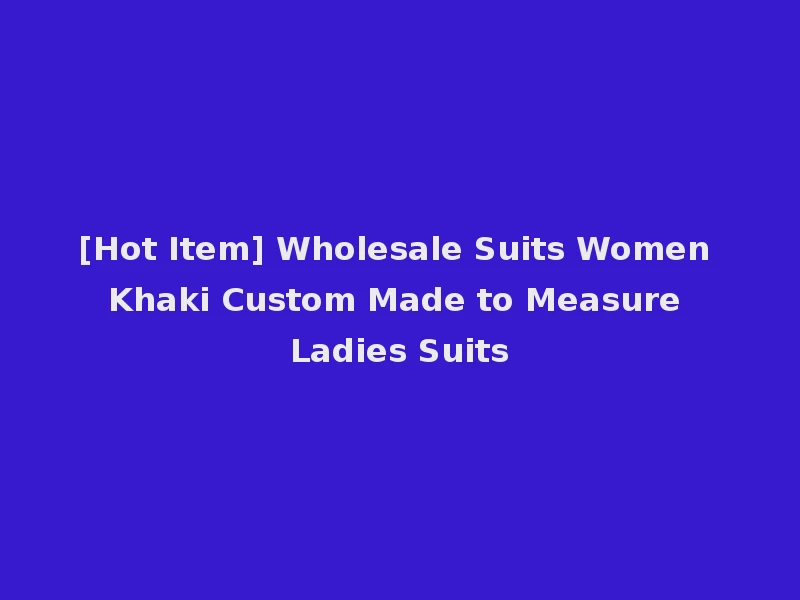 [Hot Item] Wholesale Suits Women Khaki Custom Made to Measure Ladies Suits