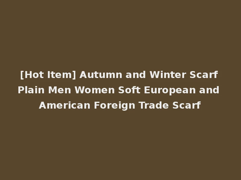 [Hot Item] Autumn and Winter Scarf Plain Men Women Soft European and American Foreign Trade Scarf