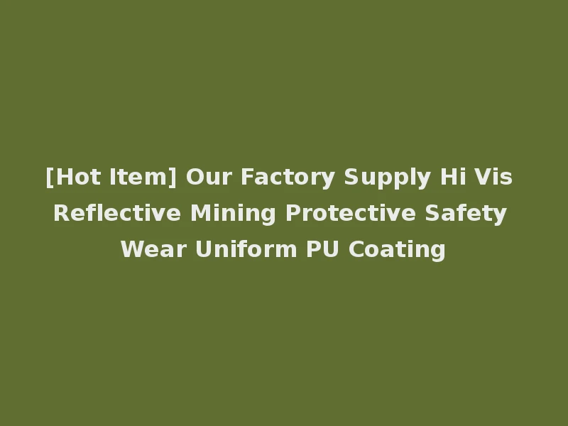 [Hot Item] Our Factory Supply Hi Vis Reflective Mining Protective Safety Wear Uniform PU Coating