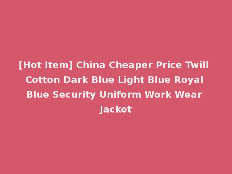 [Hot Item] China Cheaper Price Twill Cotton Dark Blue Light Blue Royal Blue Security Uniform Work Wear Jacket