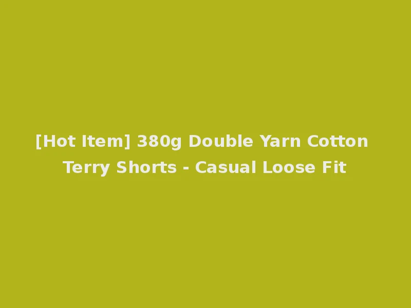 [Hot Item] 380g Double Yarn Cotton Terry Shorts - Casual Loose Fit