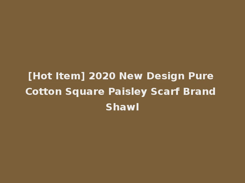 [Hot Item] 2020 New Design Pure Cotton Square Paisley Scarf Brand Shawl