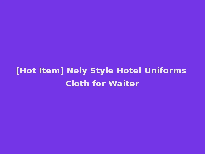 [Hot Item] Nely Style Hotel Uniforms Cloth for Waiter