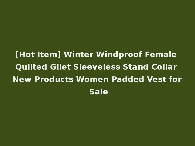 [Hot Item] Winter Windproof Female Quilted Gilet Sleeveless Stand Collar New Products Women Padded Vest for Sale