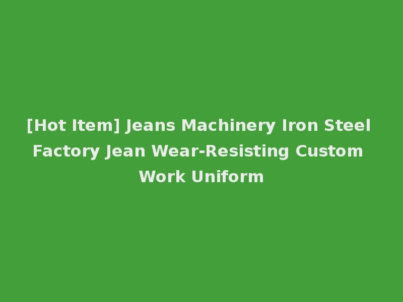 [Hot Item] Jeans Machinery Iron Steel Factory Jean Wear-Resisting Custom Work Uniform
