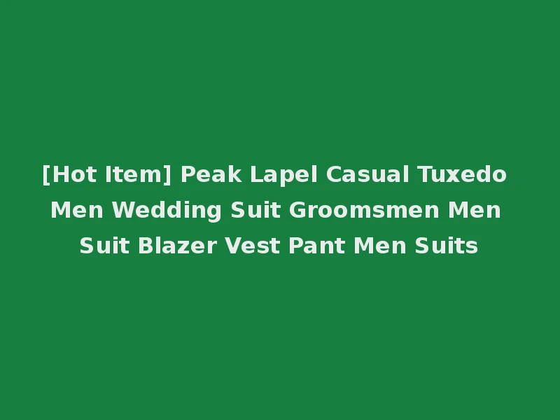 [Hot Item] Peak Lapel Casual Tuxedo Men Wedding Suit Groomsmen Men Suit Blazer Vest Pant Men Suits