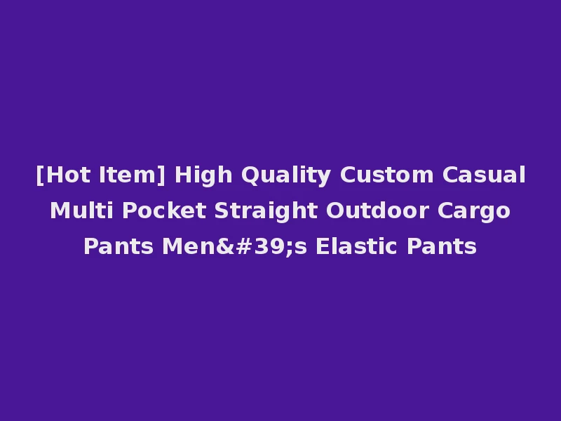 [Hot Item] High Quality Custom Casual Multi Pocket Straight Outdoor Cargo Pants Men's Elastic Pants