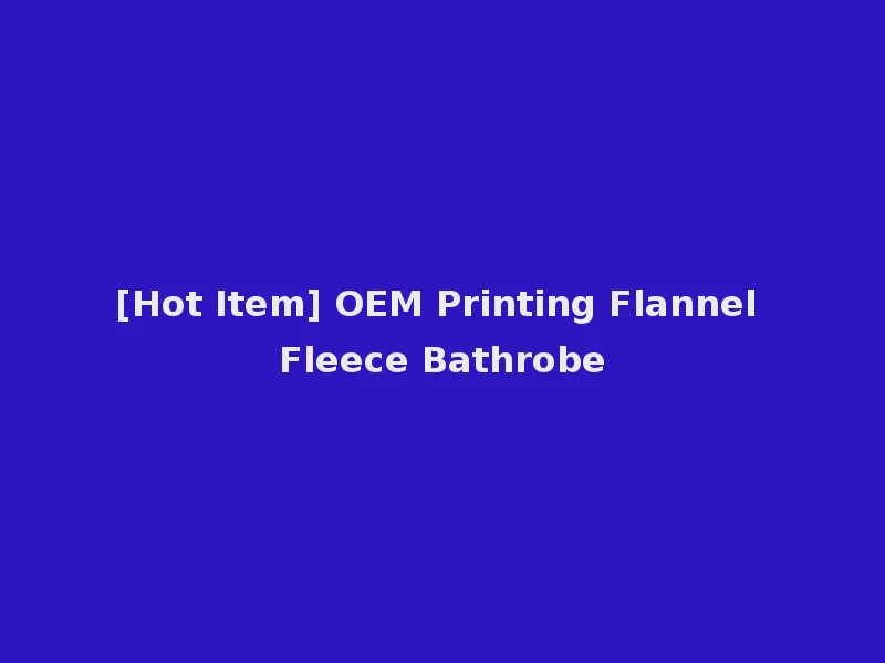 [Hot Item] OEM Printing Flannel Fleece Bathrobe