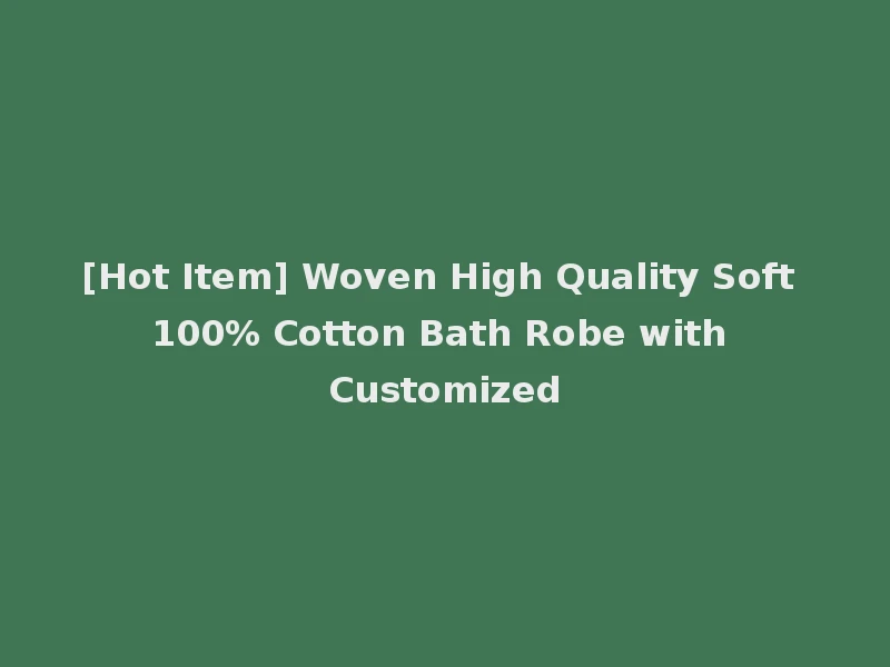 [Hot Item] Woven High Quality Soft 100% Cotton Bath Robe with Customized