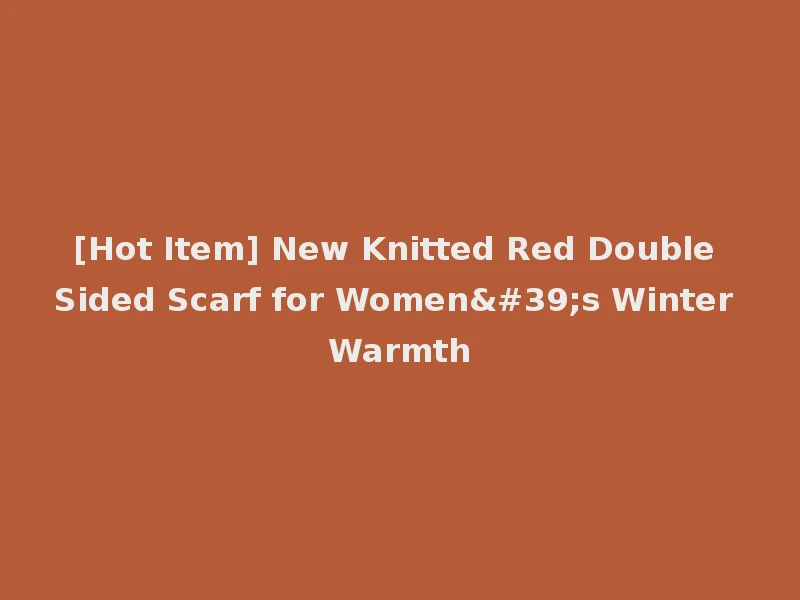 [Hot Item] New Knitted Red Double Sided Scarf for Women's Winter Warmth