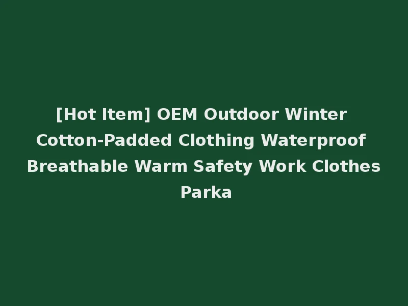 [Hot Item] OEM Outdoor Winter Cotton-Padded Clothing Waterproof Breathable Warm Safety Work Clothes Parka