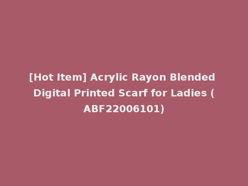 [Hot Item] Acrylic Rayon Blended Digital Printed Scarf for Ladies (ABF22006101)