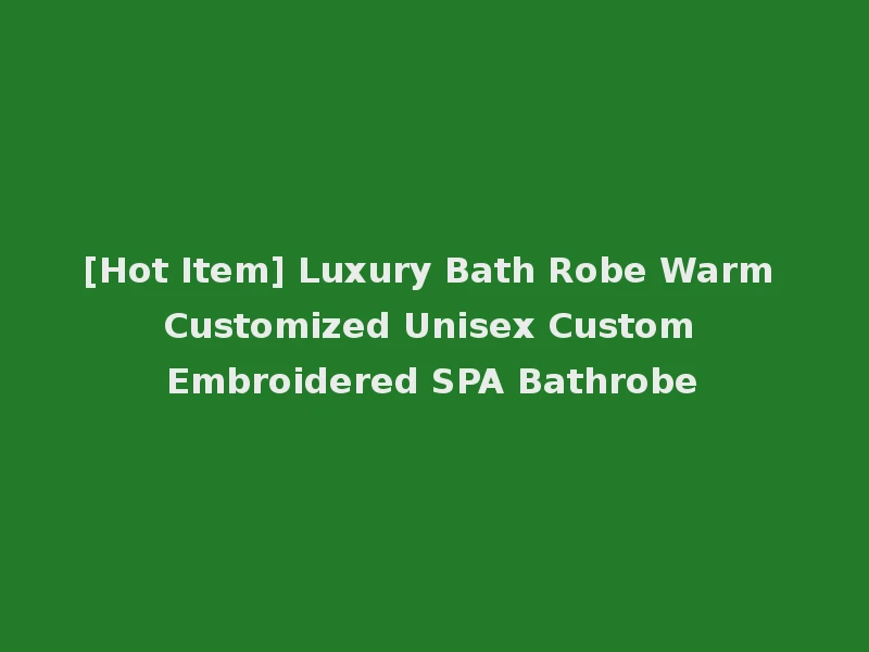 [Hot Item] Luxury Bath Robe Warm Customized Unisex Custom Embroidered SPA Bathrobe