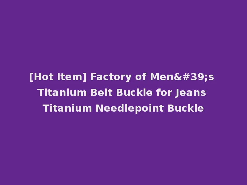 [Hot Item] Factory of Men's Titanium Belt Buckle for Jeans Titanium Needlepoint Buckle