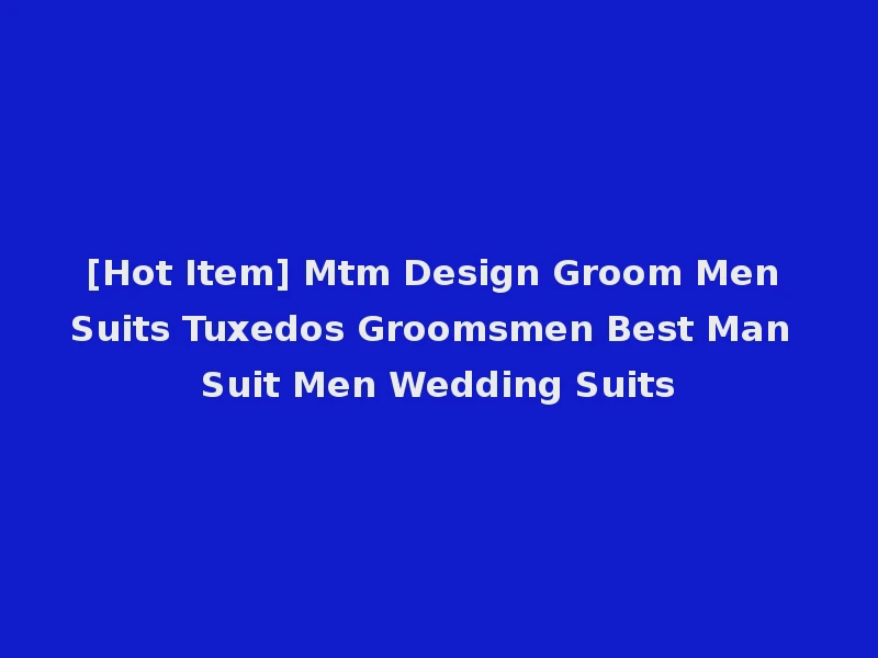 [Hot Item] Mtm Design Groom Men Suits Tuxedos Groomsmen Best Man Suit Men Wedding Suits