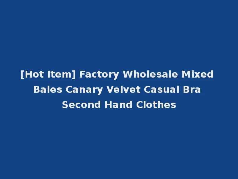[Hot Item] Factory Wholesale Mixed Bales Canary Velvet Casual Bra Second Hand Clothes