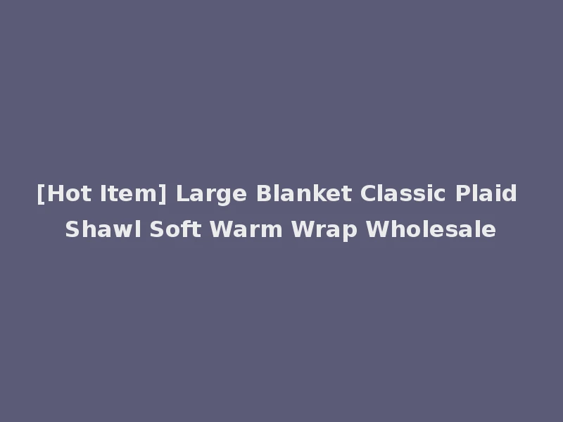 [Hot Item] Large Blanket Classic Plaid Shawl Soft Warm Wrap Wholesale