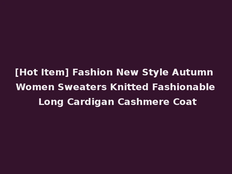 [Hot Item] Fashion New Style Autumn Women Sweaters Knitted Fashionable Long Cardigan Cashmere Coat