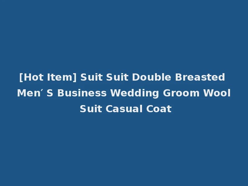 [Hot Item] Suit Suit Double Breasted Men′ S Business Wedding Groom Wool Suit Casual Coat