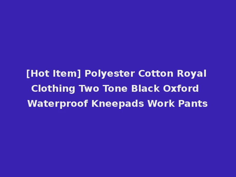 [Hot Item] Polyester Cotton Royal Clothing Two Tone Black Oxford Waterproof Kneepads Work Pants