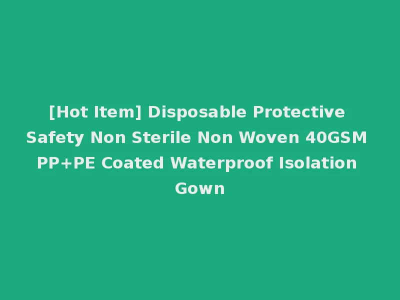 [Hot Item] Disposable Protective Safety Non Sterile Non Woven 40GSM PP+PE Coated Waterproof Isolation Gown
